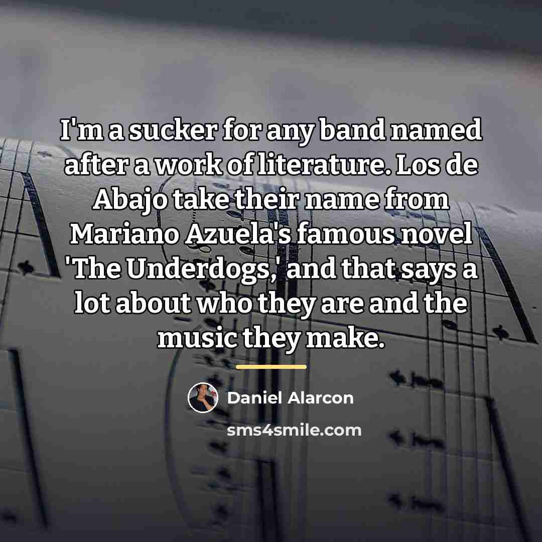 “I'm a sucker for any band named after a work…” quote by Daniel Alarcon