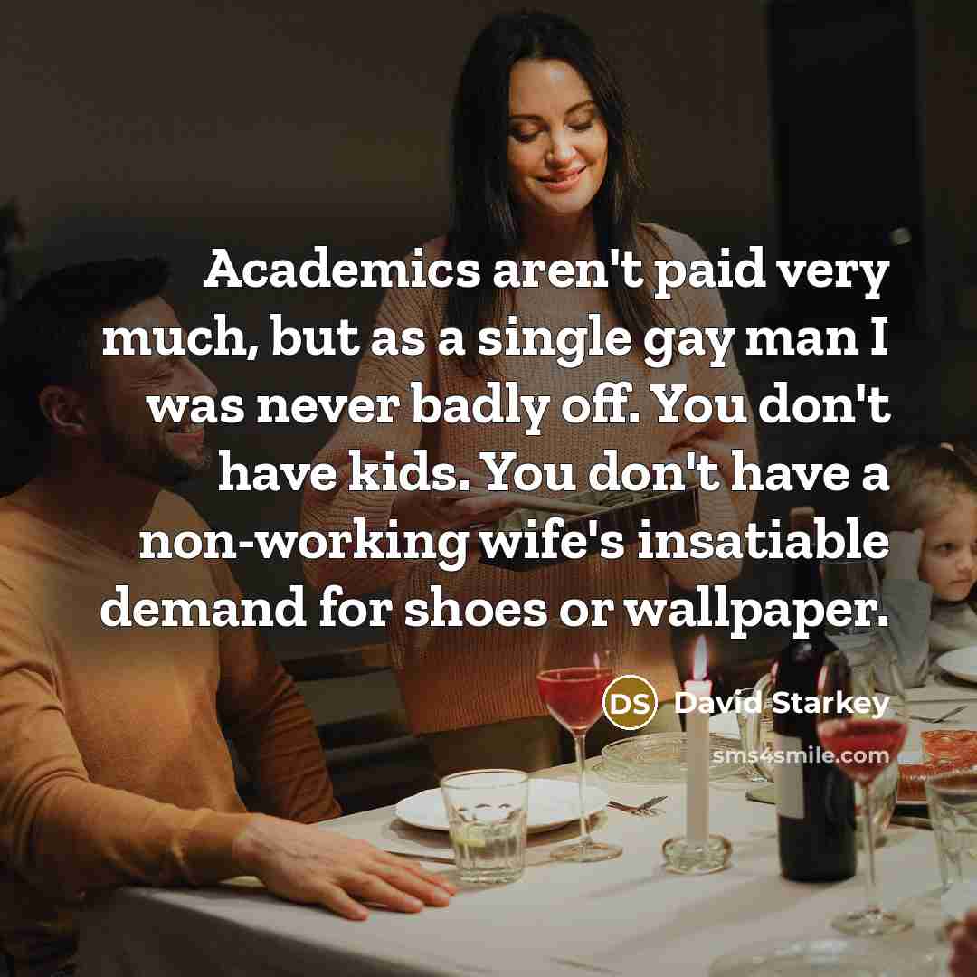 “Academics aren't paid very much, but as a single gay…” quote by David Starkey