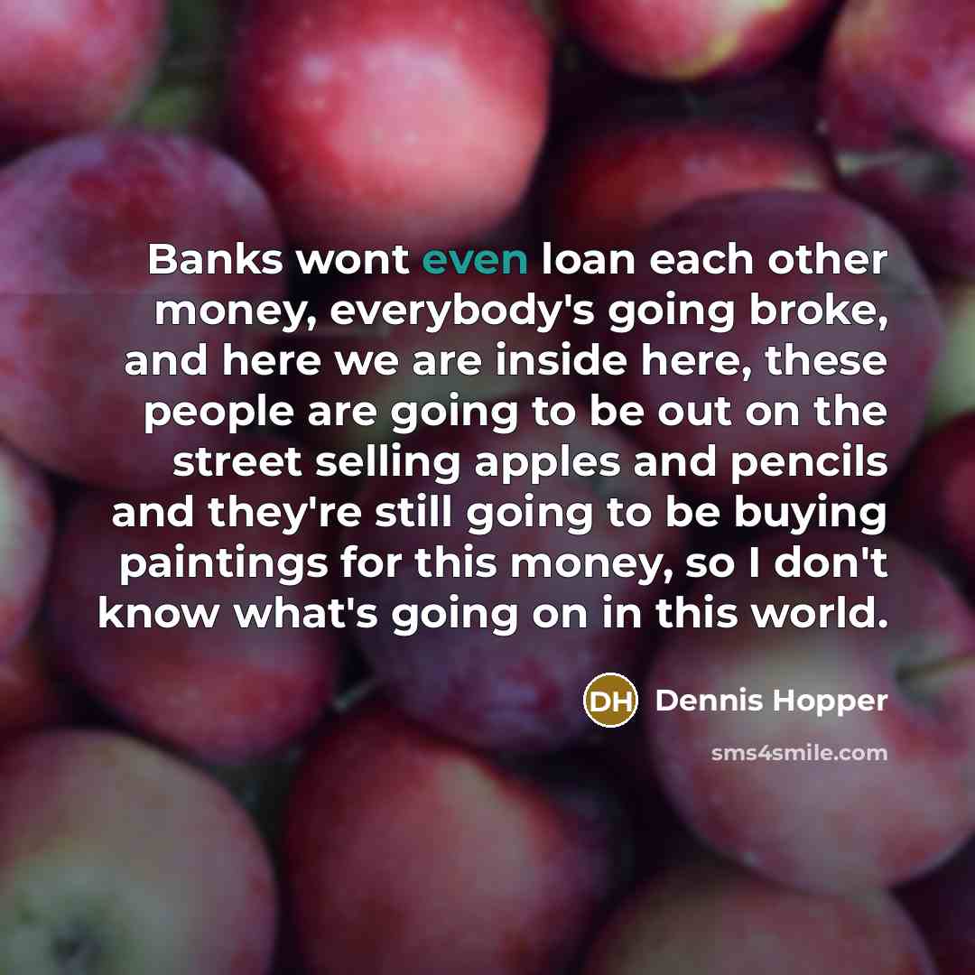 “Banks wont even loan each other money, everybody's going broke,…” quote by Dennis Hopper