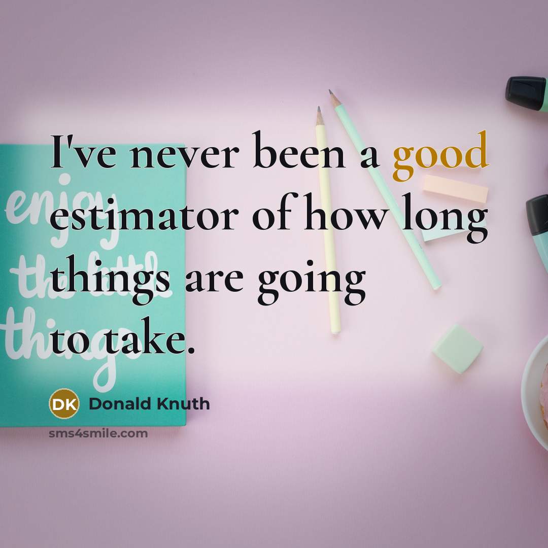 “I've never been a good estimator of how long things…” quote by Donald Knuth