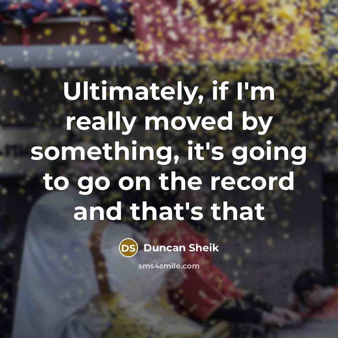 “Ultimately, if I'm really moved by something, it's going to…” quote by Duncan Sheik