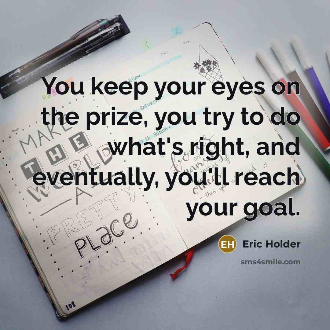 “You keep your eyes on the prize, you try to…” quote by Eric Holder