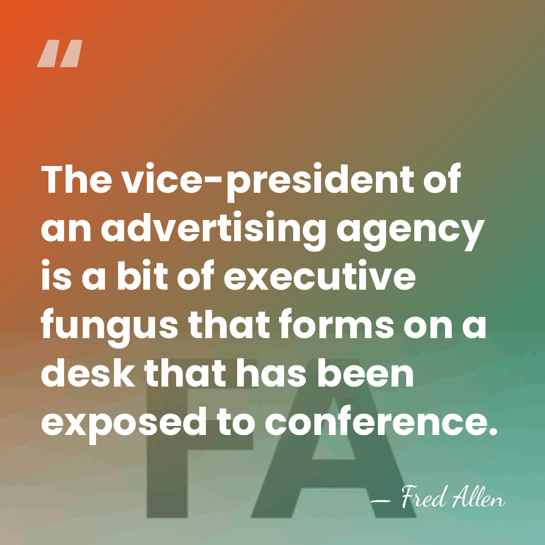 The vice-president of an advertising agency is a bit of executive fungus&hellip; - Fred Allen