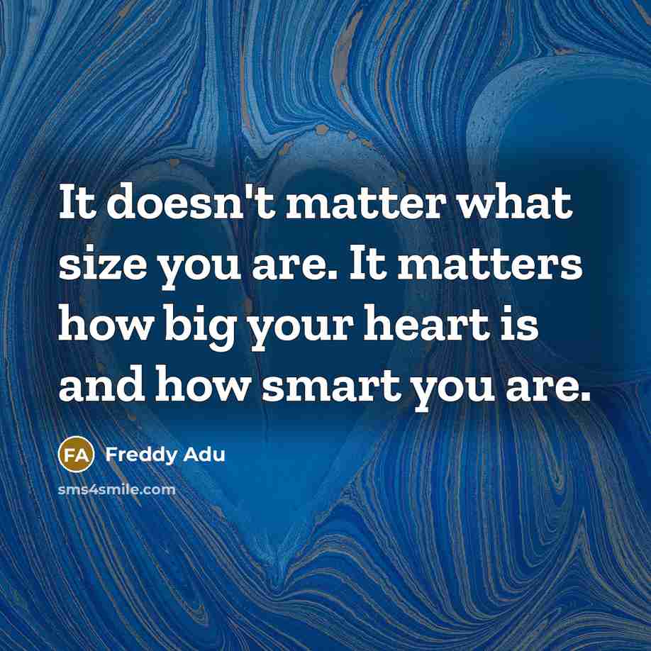 “It doesn't matter what size you are. It matters how big your heart is and how smart you are.” quote by Freddy Adu