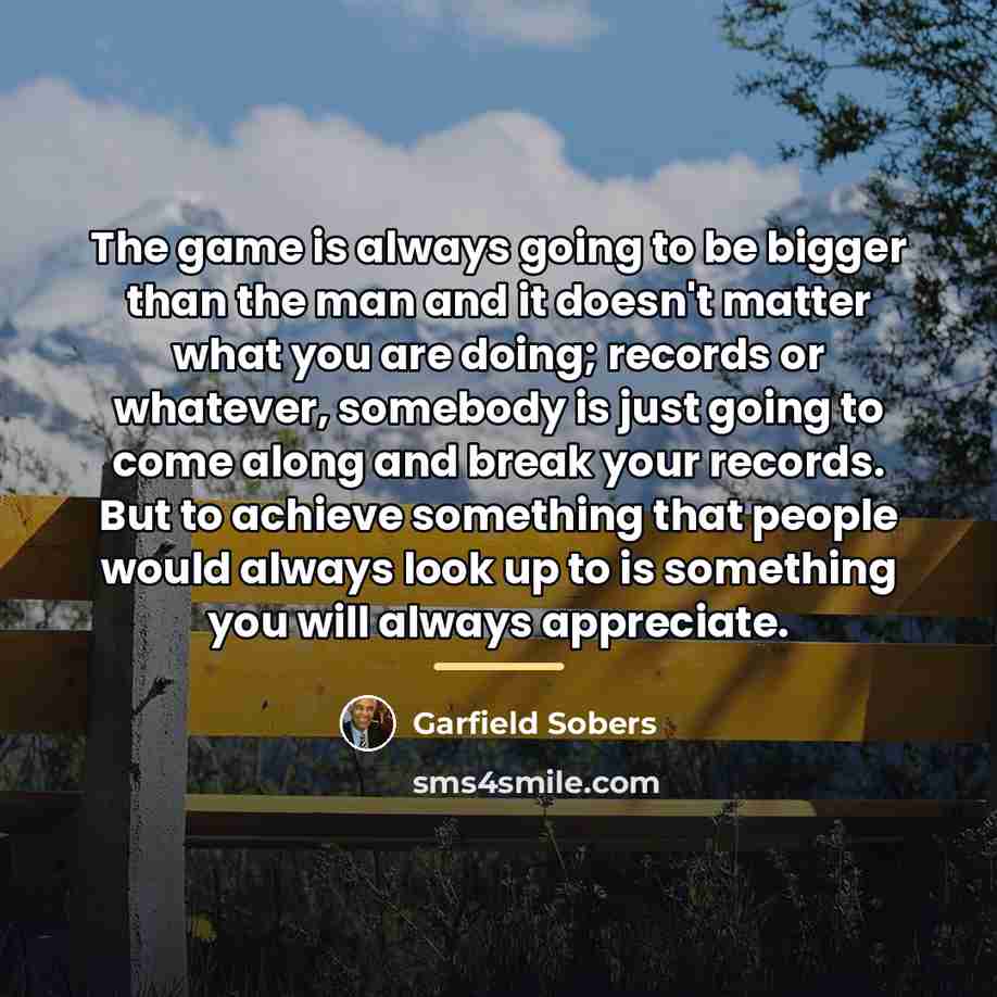 “The game is always going to be bigger than the…” quote by Garfield Sobers