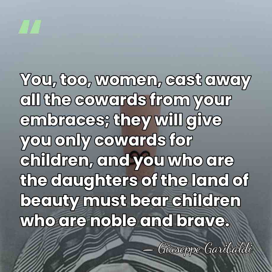 You, too, women, cast away all the cowards from your embraces; they&hellip; - Giuseppe Garibaldi