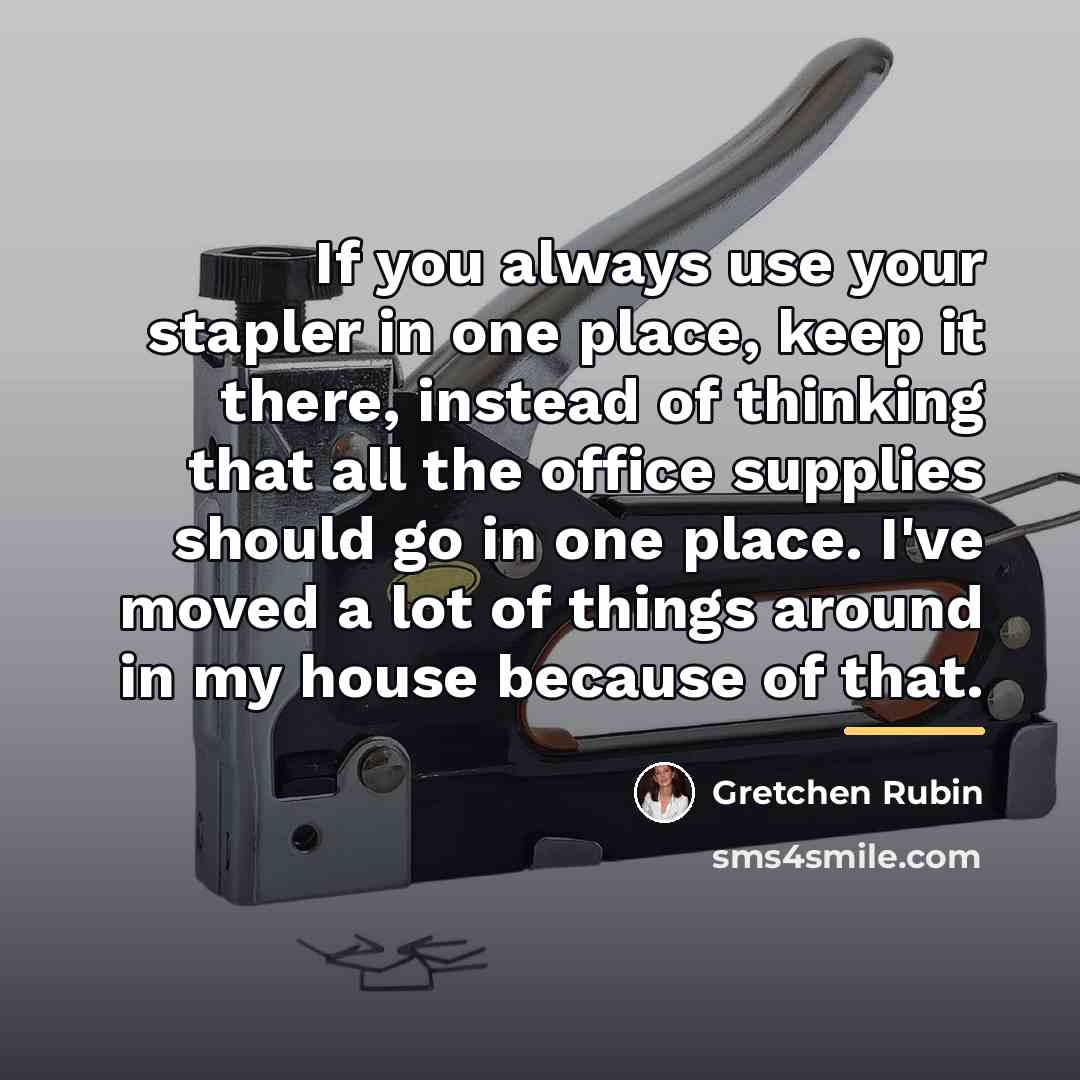 “If you always use your stapler in one place, keep…” quote by Gretchen Rubin