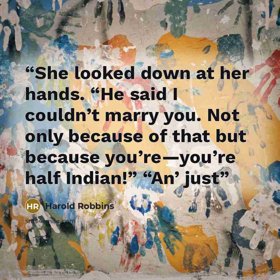 “She looked down at her hands. “He said I couldn’t marry you. Not only because of that but because you’re—you’re half Indian!” “An’ just” quote by Harold Robbins