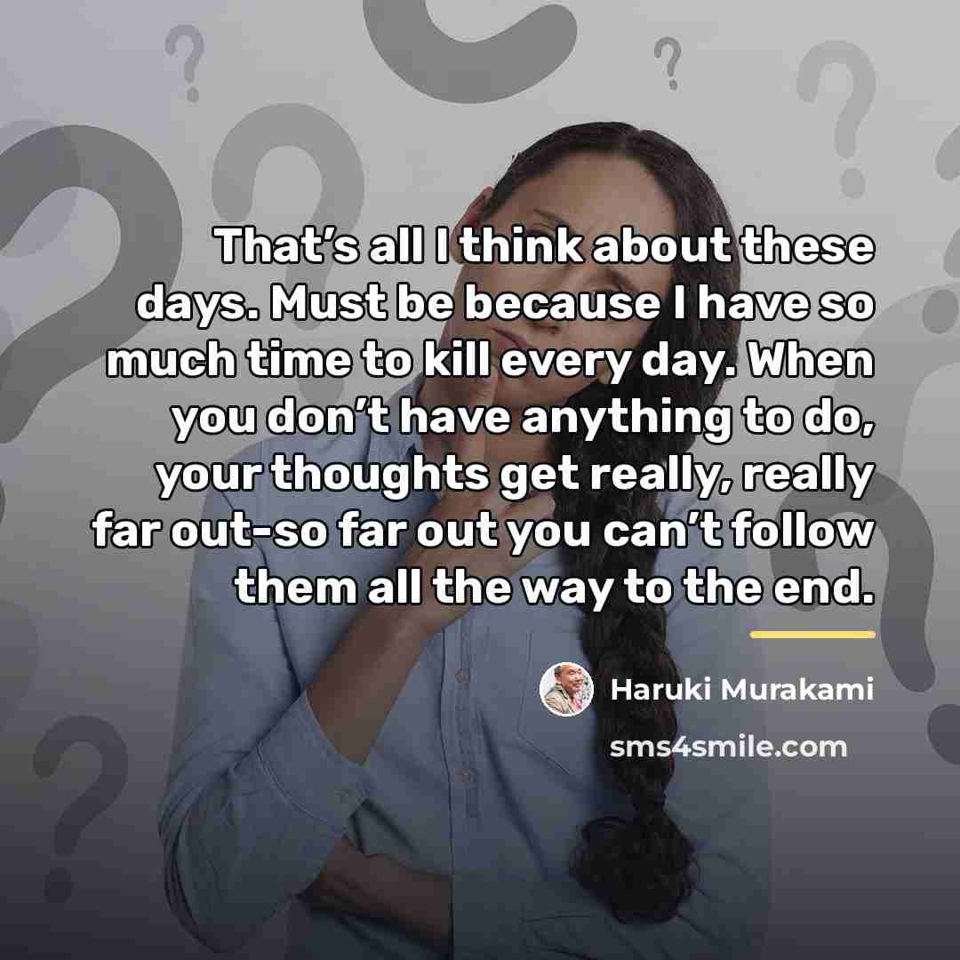 “That’s all I think about these days. Must be because…” quote by Haruki Murakami
