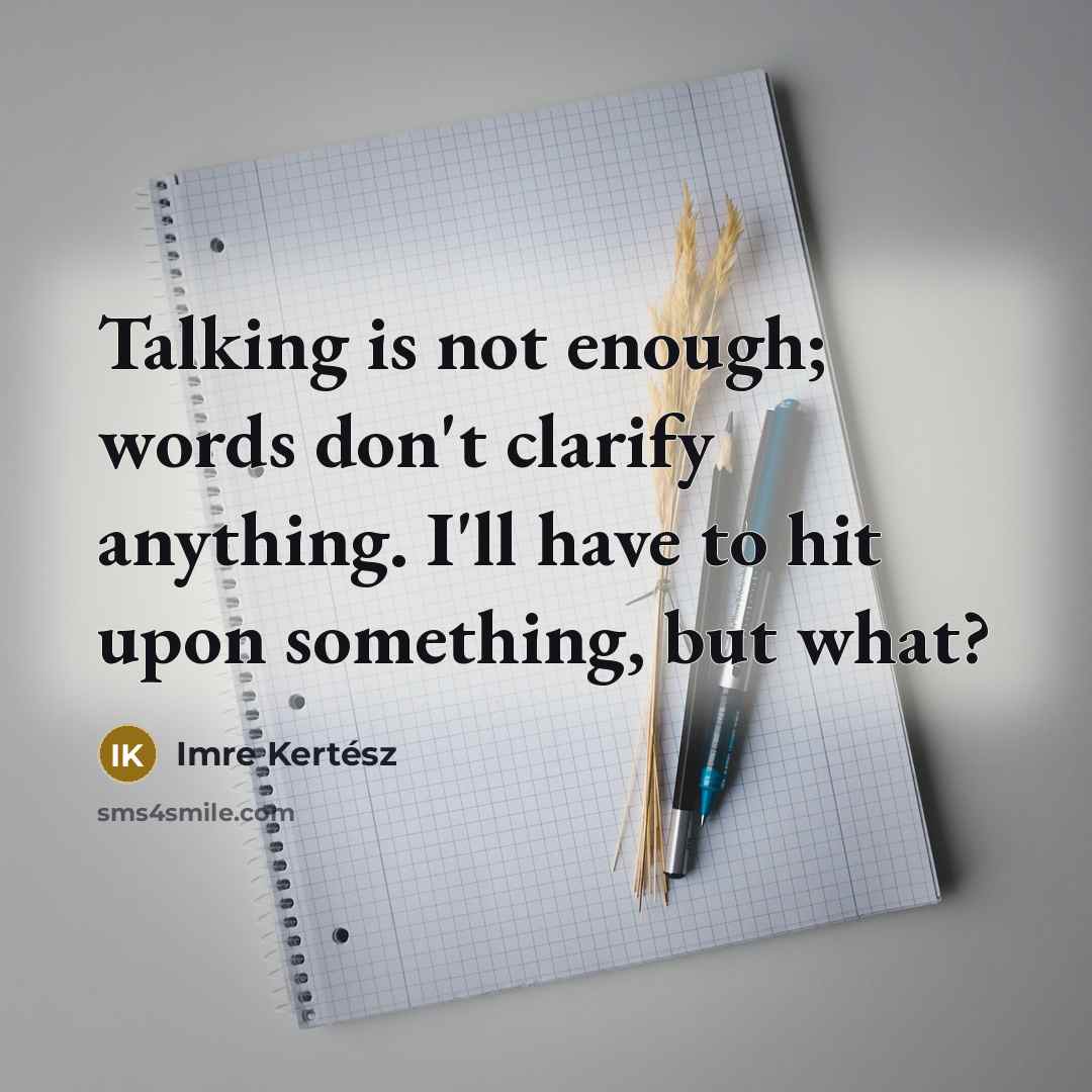 “Talking is not enough; words don't clarify anything. I'll have…” quote by Imre Kertész