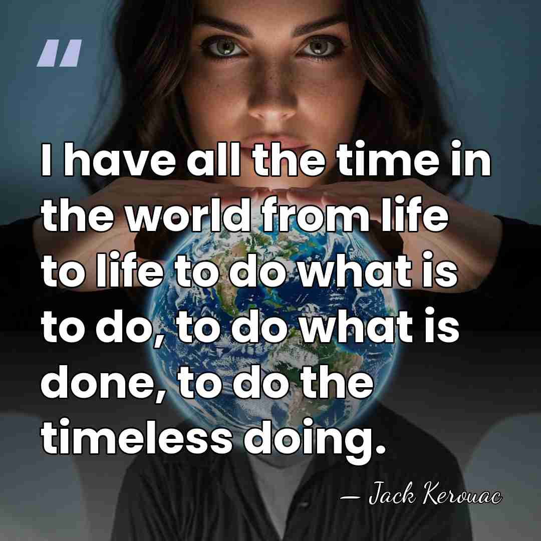 I have all the time in the world from life to life&hellip; - Jack Kerouac