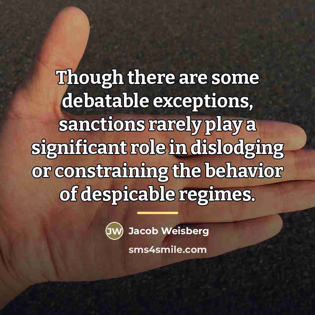 “Though there are some debatable exceptions, sanctions rarely play a…” quote by Jacob Weisberg