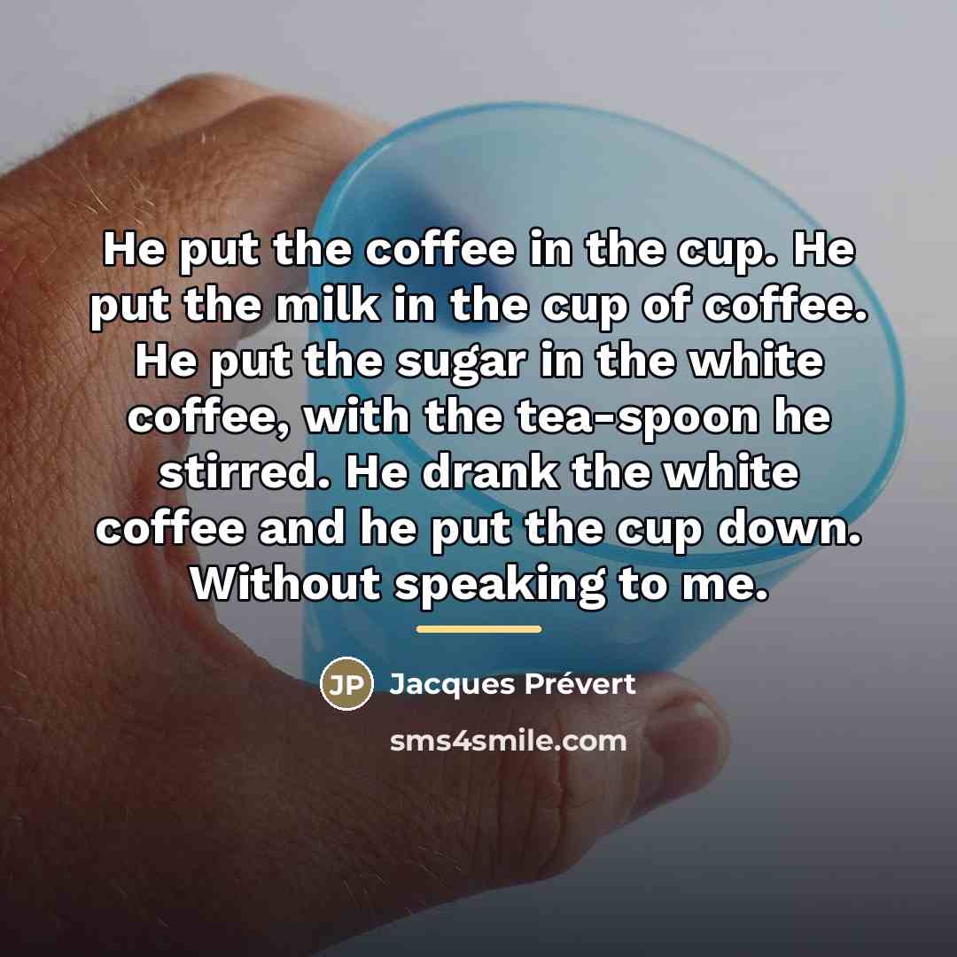 “He put the coffee in the cup. He put the…” quote by Jacques Prevert
