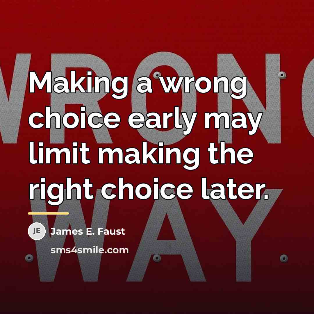 “Making a wrong choice early may limit making the right…” quote by James E. Faust