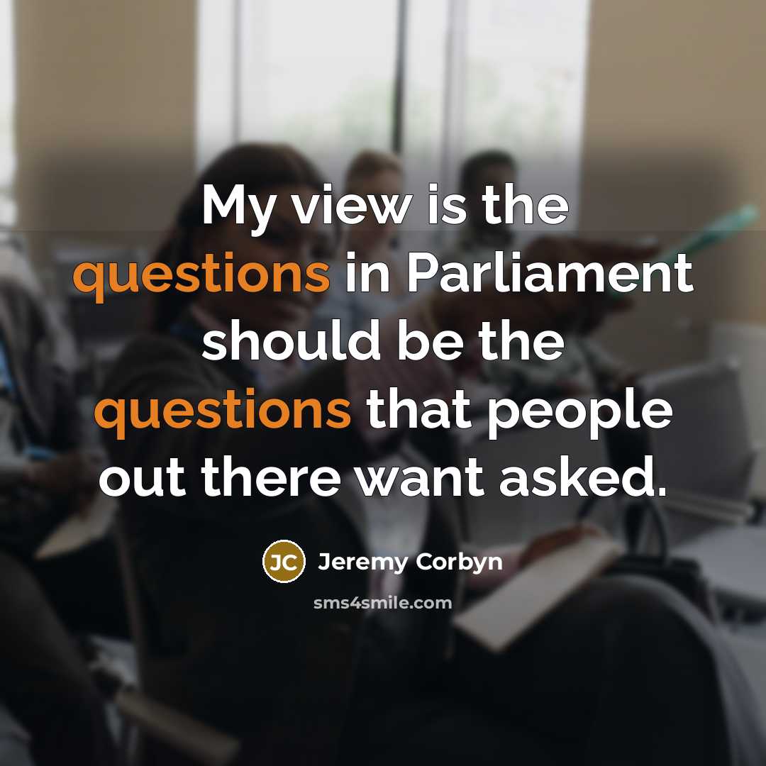 “My view is the questions in Parliament should be the…” quote by Jeremy Corbyn