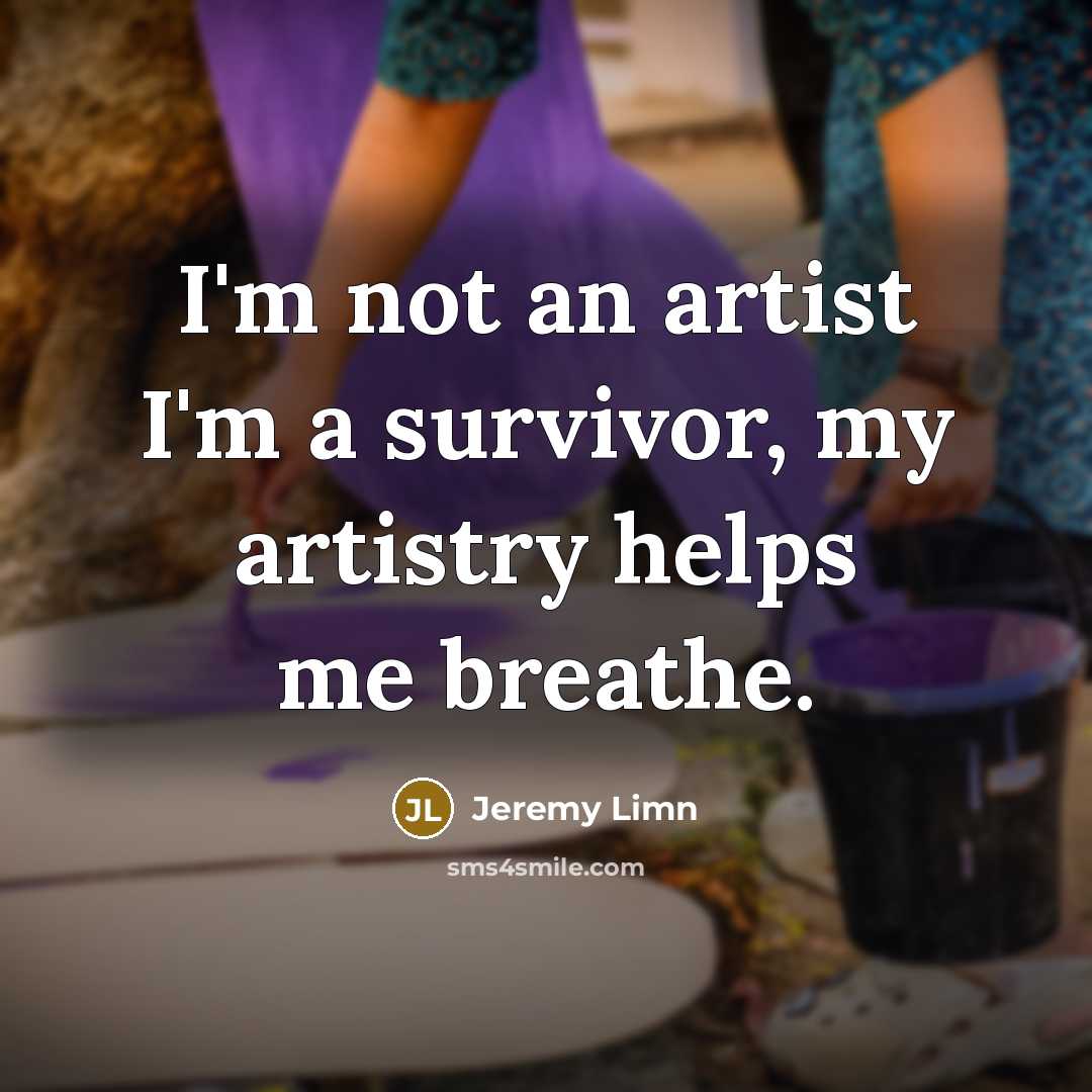 “I'm not an artist I'm a survivor, my artistry helps…” quote by Jeremy Limn