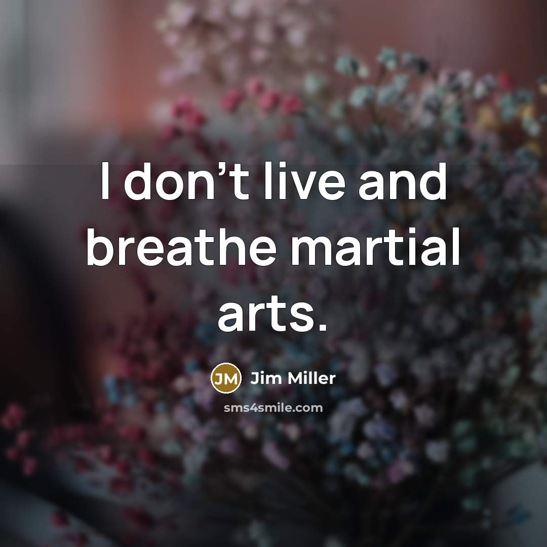“I don't live and breathe martial arts.…” quote by Jim Miller