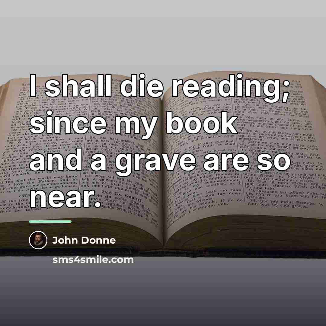 “I shall die reading; since my book and a grave…” quote by John Donne