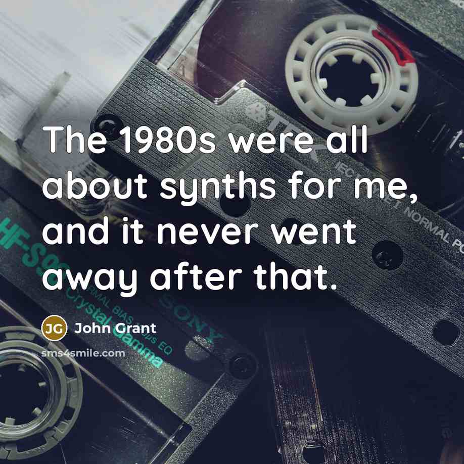 “The 1980s were all about synths for me, and it…” quote by John Grant