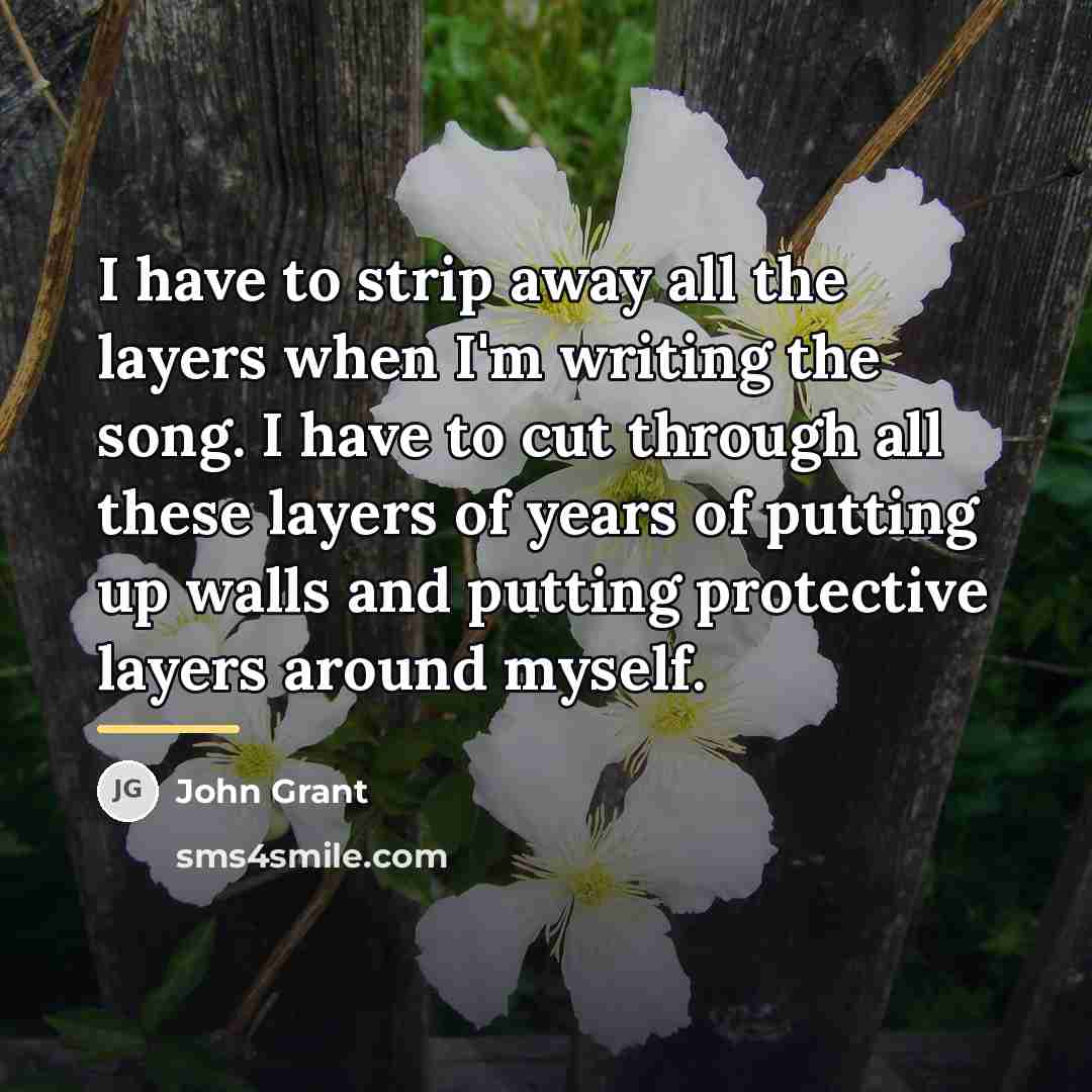 “I have to strip away all the layers when I'm…” quote by John Grant