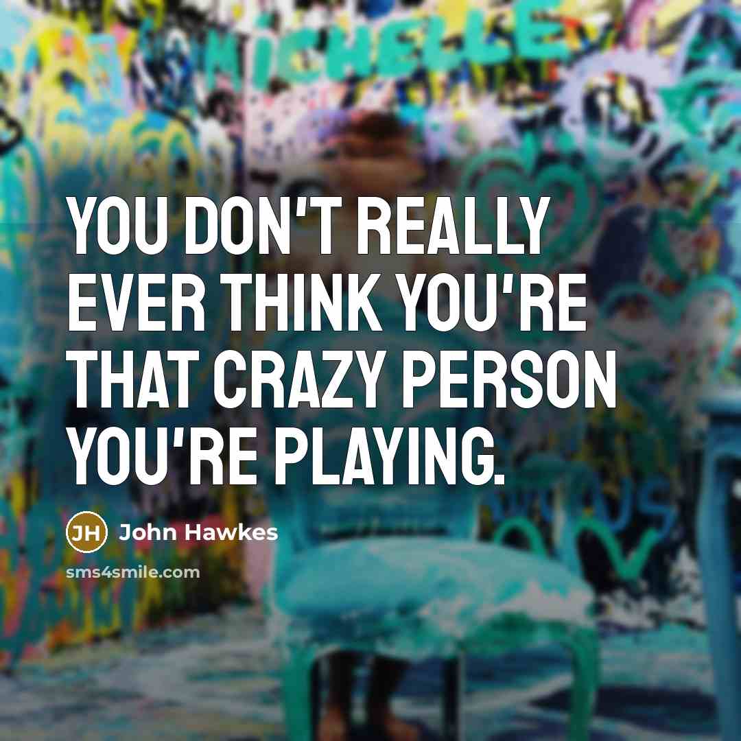 “You don't really ever think you're that crazy person you're…” quote by John Hawkes