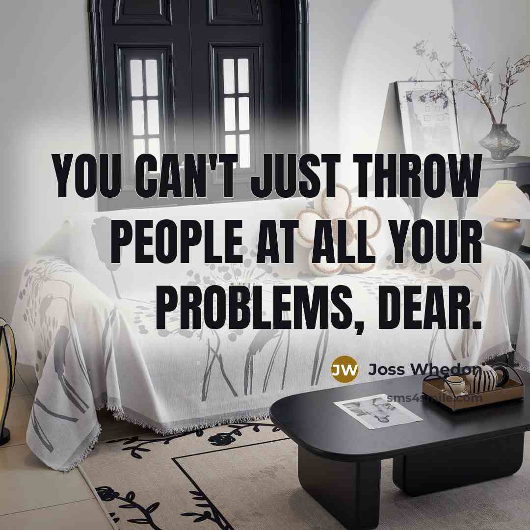 “You can't just throw people at all your problems, dear.…” quote by Joss Whedon