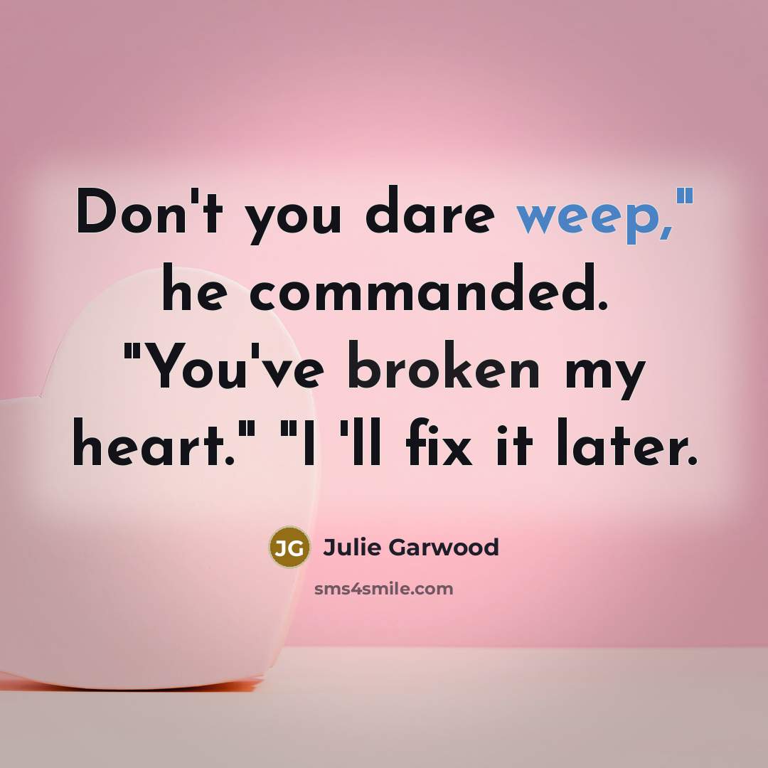“Don't you dare weep," he commanded. "You've broken my heart."…” quote by Julie Garwood