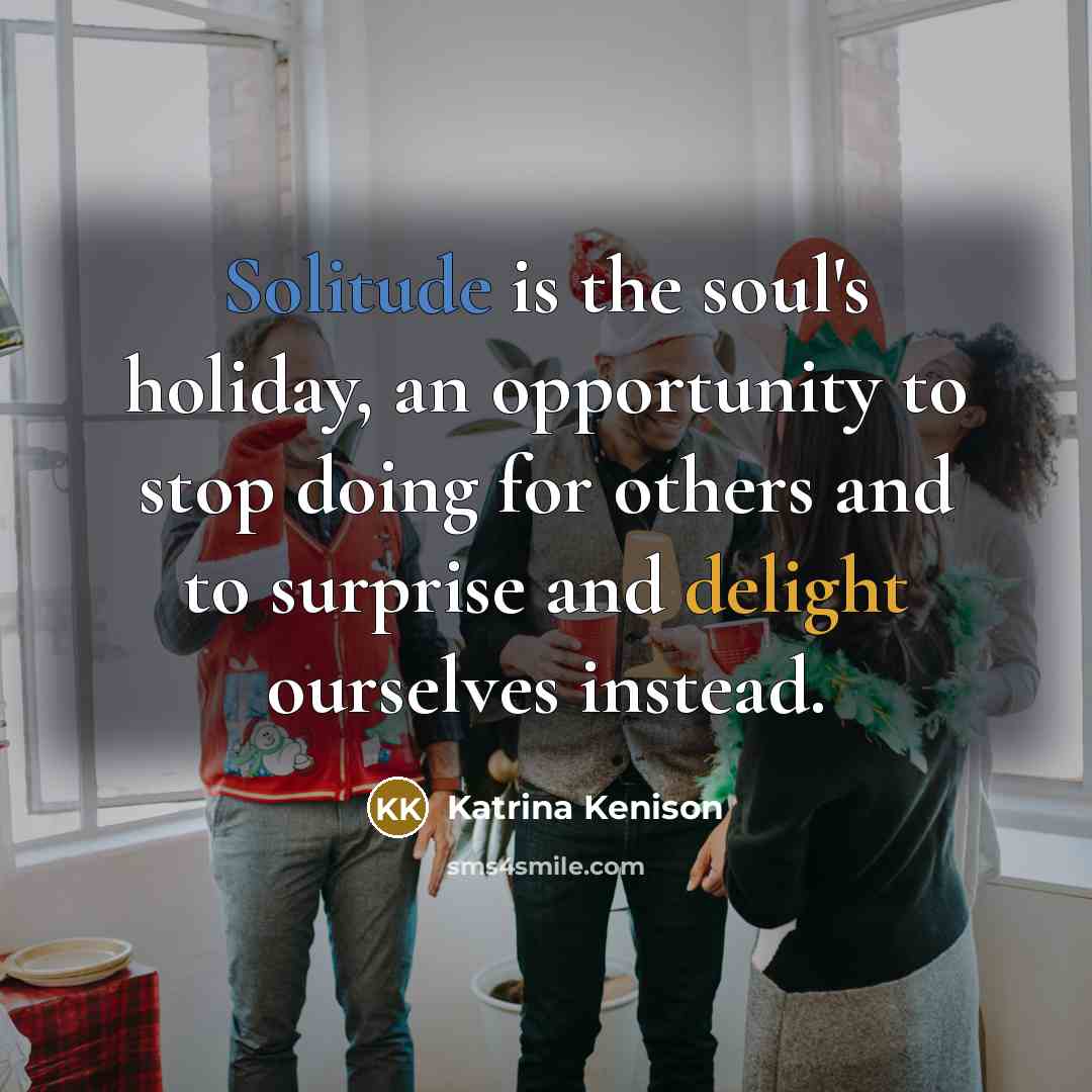 “Solitude is the soul's holiday, an opportunity to stop doing…” quote by Katrina Kenison