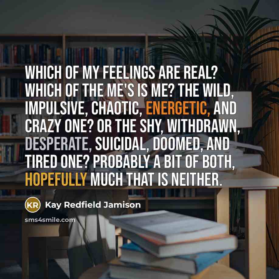 “Which of my feelings are real? Which of the me's…” quote by Kay Redfield Jamison