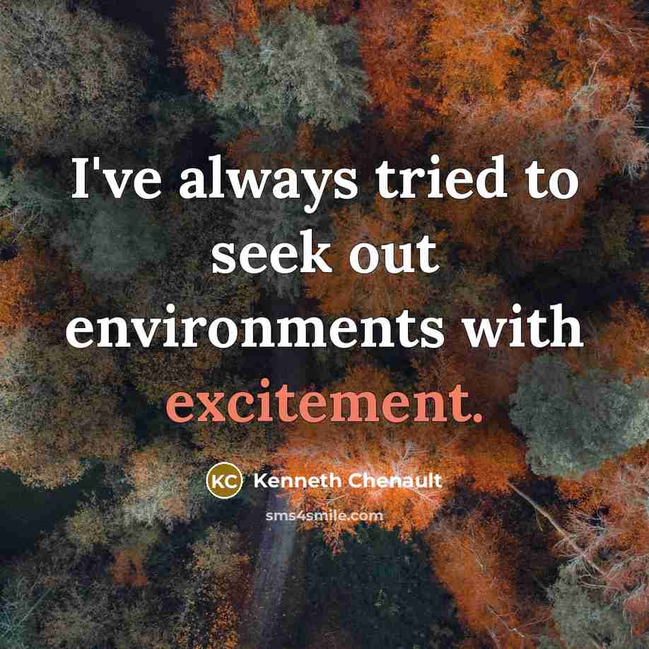 “I've always tried to seek out environments with excitement.…” quote by Kenneth Chenault