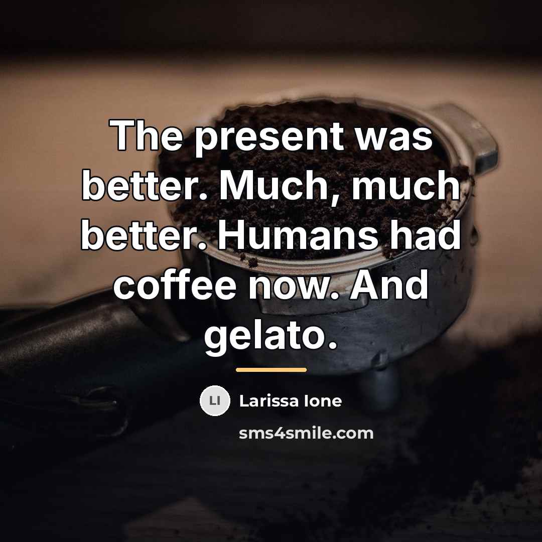 “The present was better. Much, much better. Humans had coffee…” quote by Larissa Ione