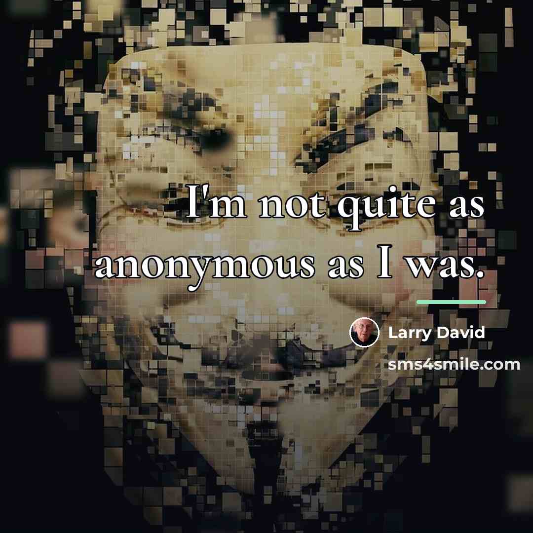 “I'm not quite as anonymous as I was.…” quote by Larry David