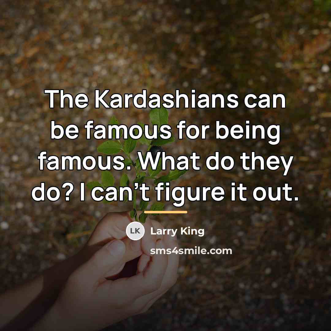 “The Kardashians can be famous for being famous. What do…” quote by Larry King