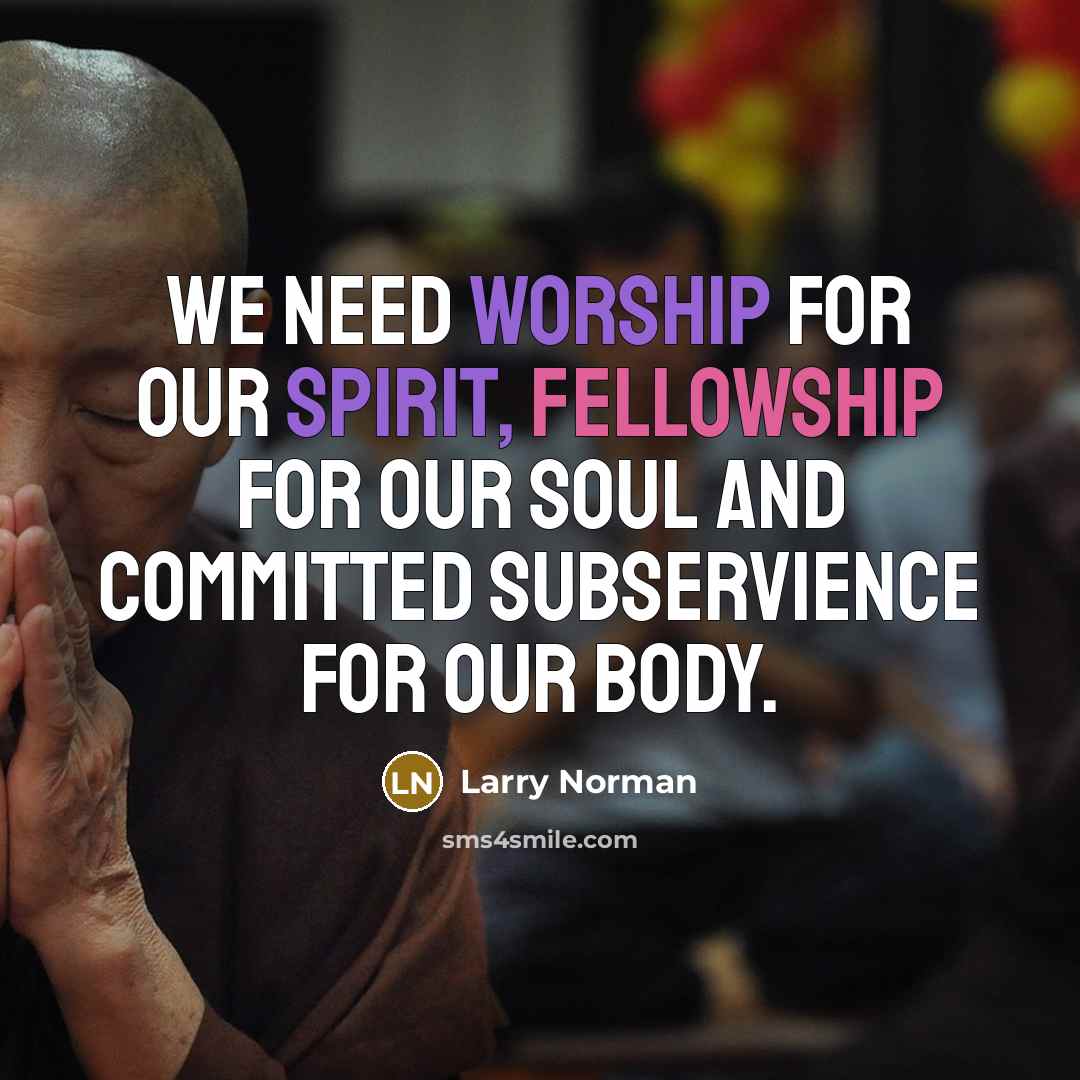 “We need worship for our spirit, fellowship for our soul…” quote by Larry Norman