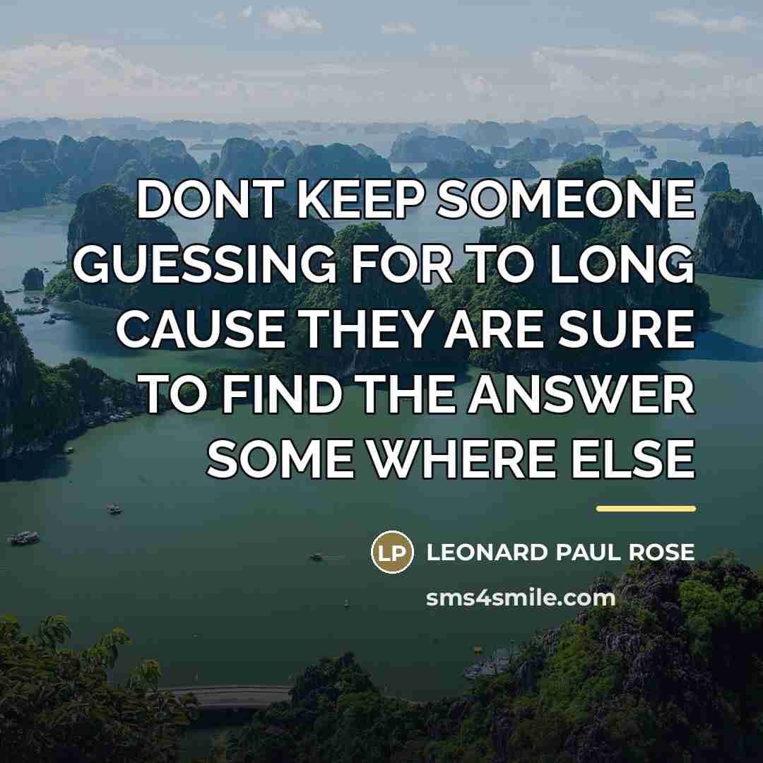 “DONT KEEP SOMEONE GUESSING FOR TO LONG CAUSE THEY ARE…” quote by LEONARD PAUL ROSE