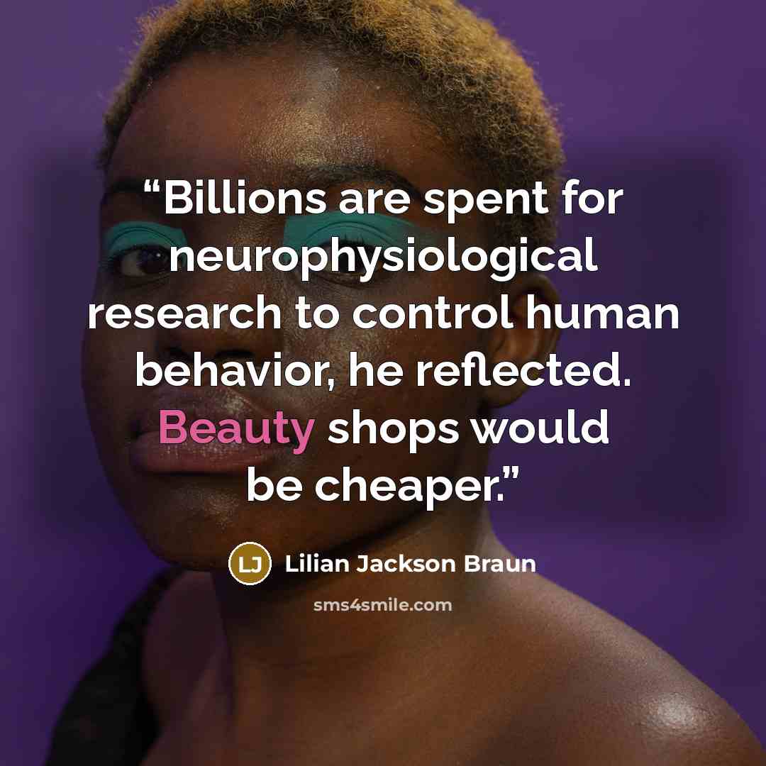 “Billions are spent for neurophysiological research to control human behavior, he reflected. Beauty shops would be cheaper.” quote by Lilian Jackson Braun