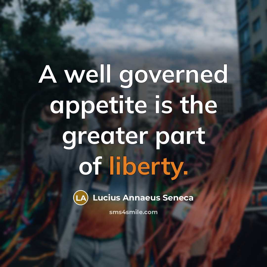 “A well governed appetite is the greater part of liberty.…” quote by Lucius Annaeus Seneca