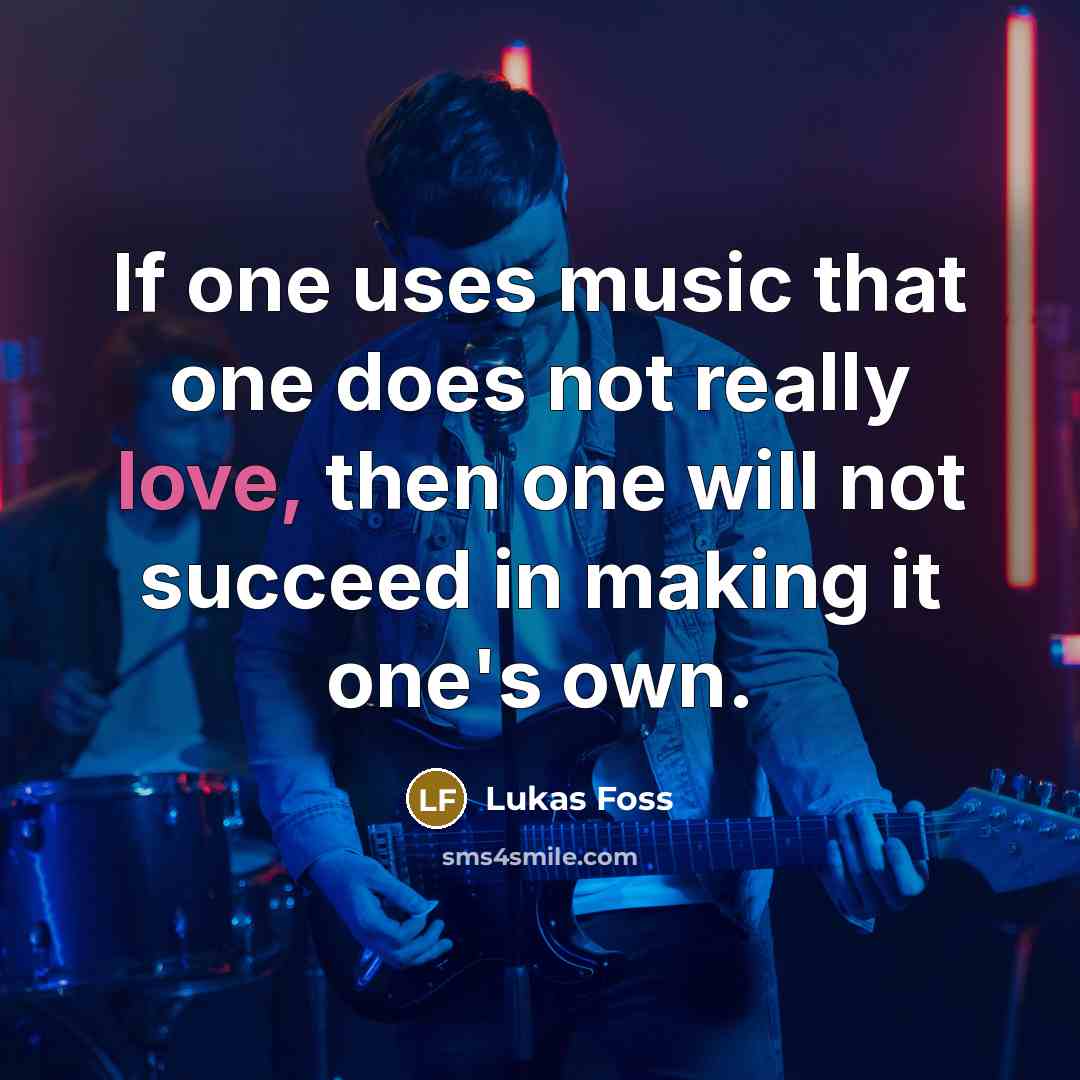 “If one uses music that one does not really love,…” quote by Lukas Foss
