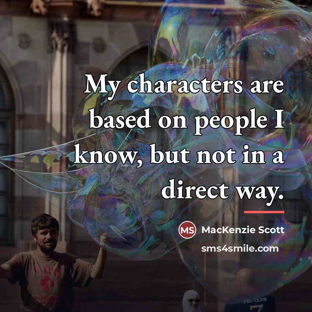 “My characters are based on people I know, but not…” quote by MacKenzie Scott