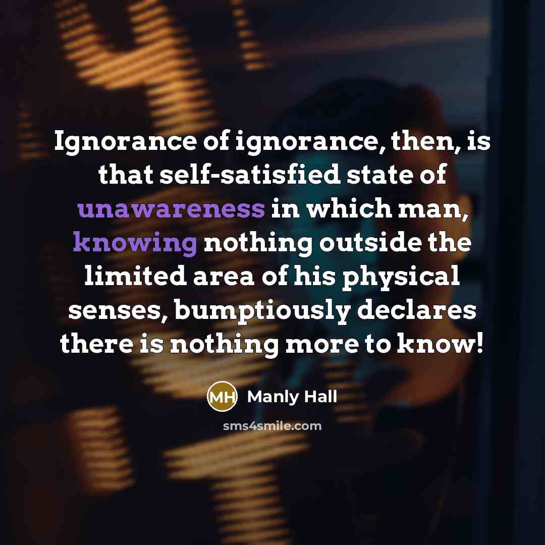 “Ignorance of ignorance, then, is that self-satisfied state of unawareness…” quote by Manly Hall