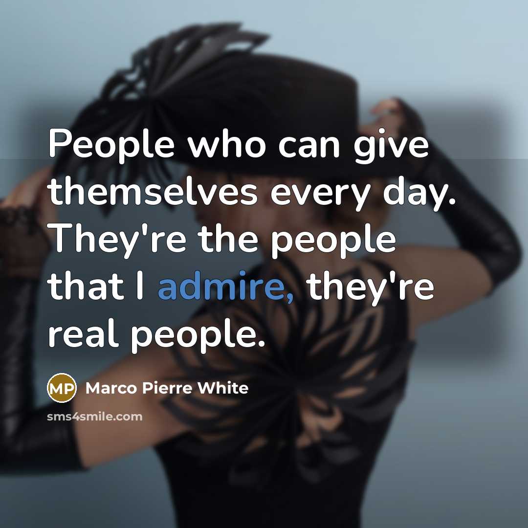 “People who can give themselves every day. They're the people…” quote by Marco Pierre White