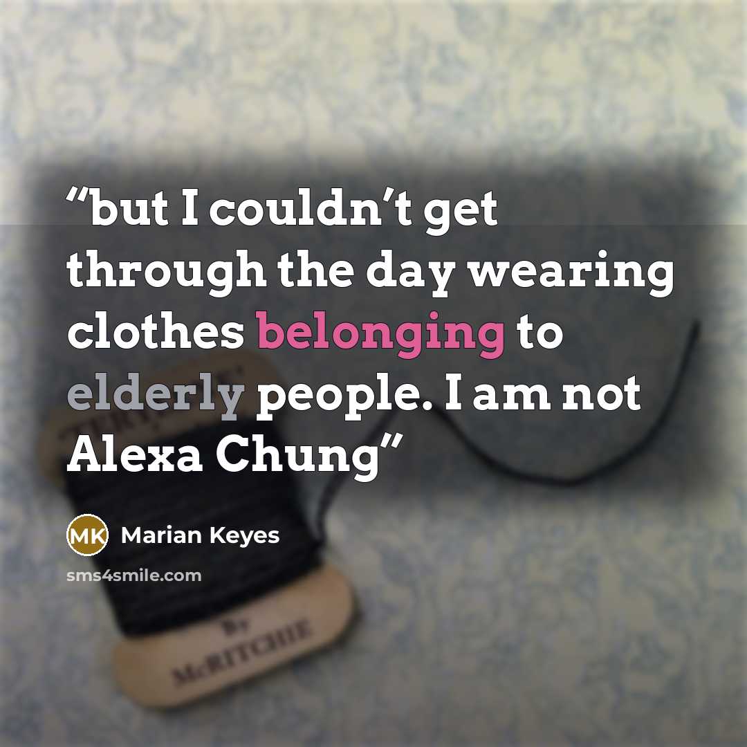“but I couldn’t get through the day wearing clothes belonging to elderly people. I am not Alexa Chung” quote by Marian Keyes