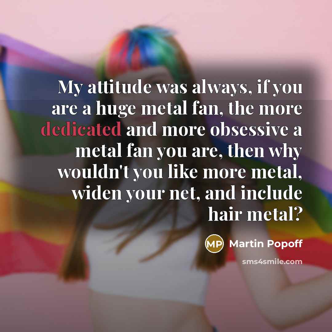 “My attitude was always, if you are a huge metal…” quote by Martin Popoff