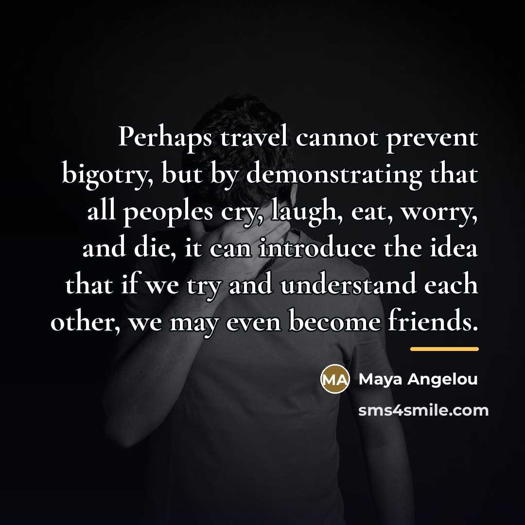 “Perhaps travel cannot prevent bigotry, but by demonstrating that all…” quote by Maya Angelou