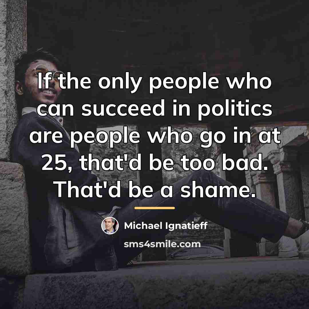 “If the only people who can succeed in politics are…” quote by Michael Ignatieff