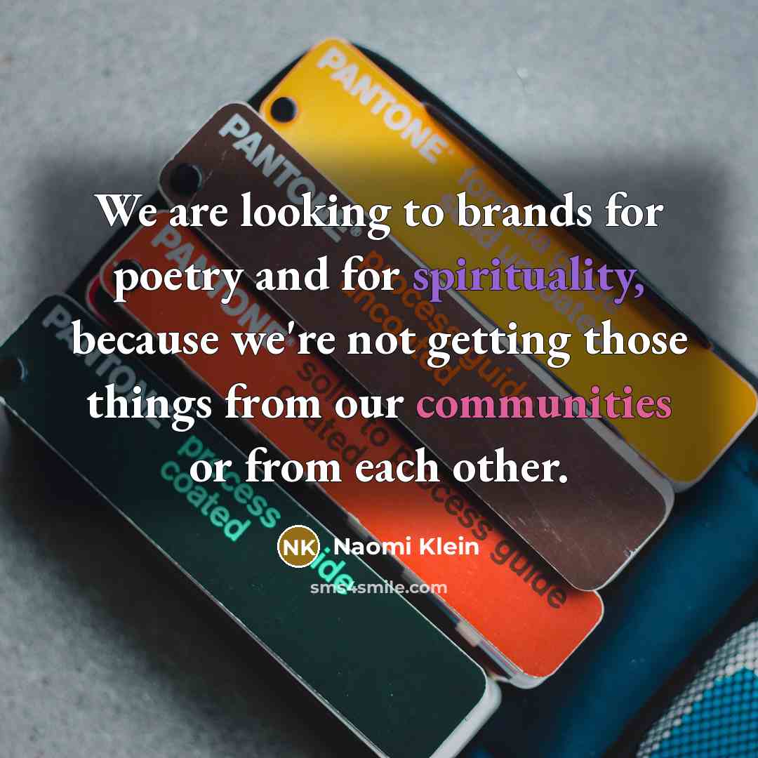 “We are looking to brands for poetry and for spirituality,…” quote by Naomi Klein