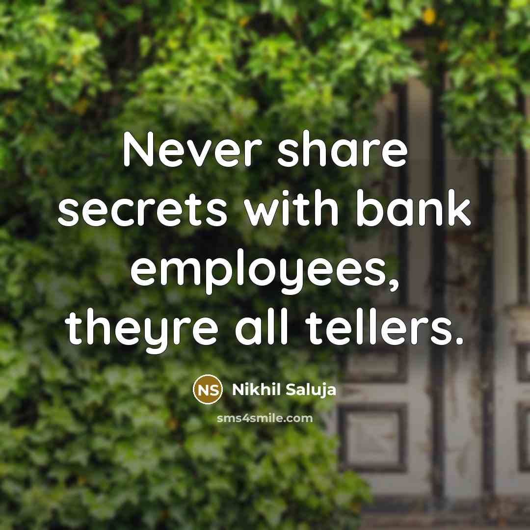 “Never share secrets with bank employees, theyre all tellers.” quote by Nikhil Saluja