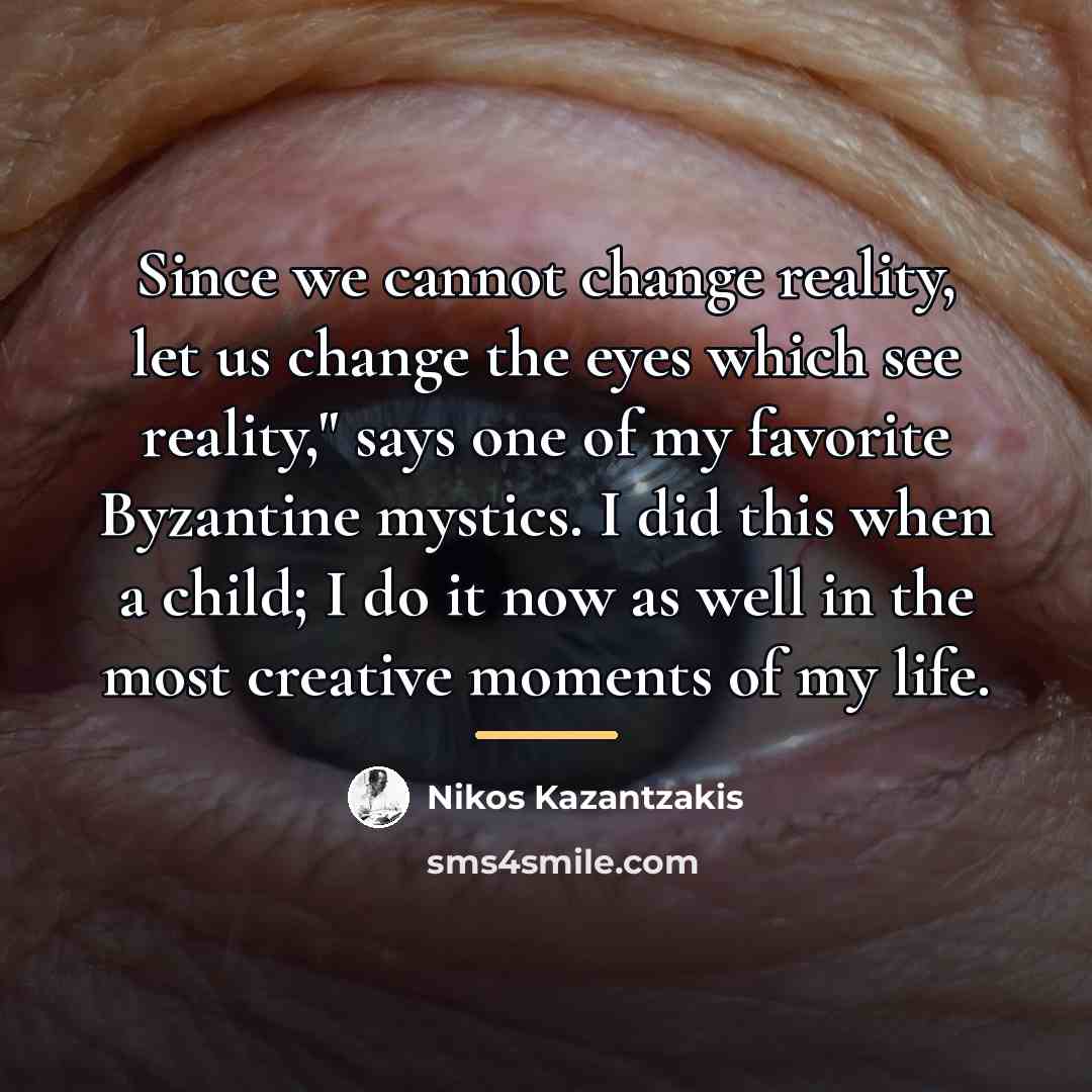 “Since we cannot change reality, let us change the eyes…” quote by Nikos Kazantzakis
