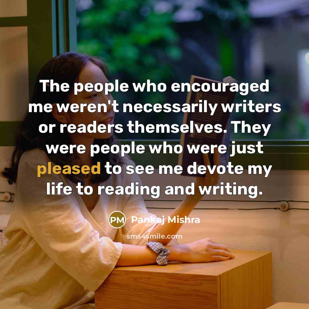“The people who encouraged me weren't necessarily writers or readers…” quote by Pankaj Mishra