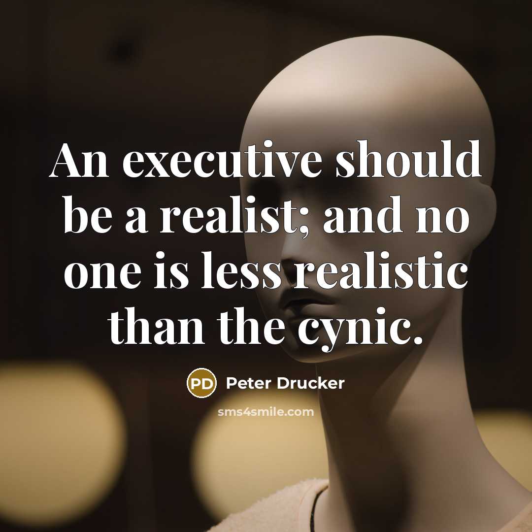“An executive should be a realist; and no one is…” quote by Peter Drucker